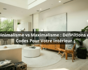 Minimalisme vs Maximalisme : Définitions et Codes Pour Votre Intérieur